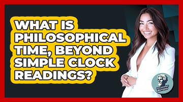 What Is Philosophical Time, Beyond Simple Clock Readings? - Philosophy Beyond