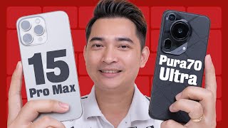 So sánh iPhone 15 Pro Max và Huawei Pura70 Ultra !!!