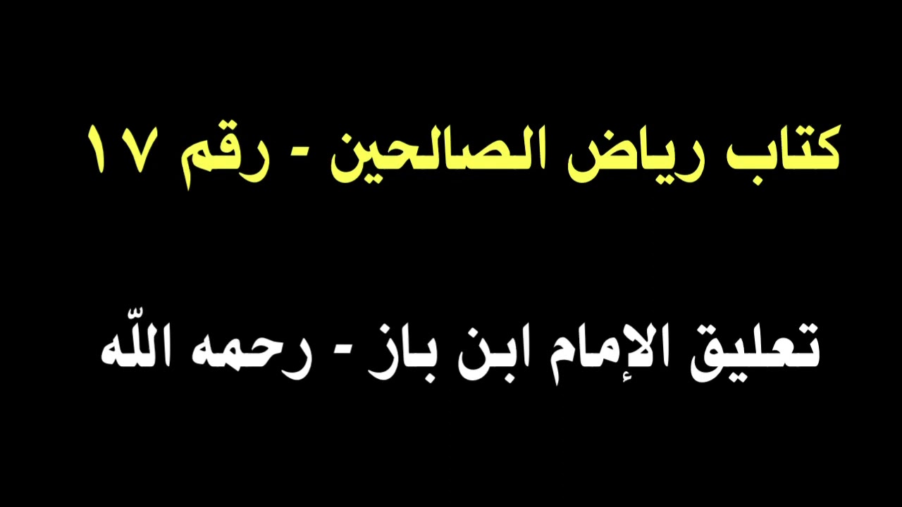 الشيخ ابن باز : التعليق على كتاب رياض الصالحين رقم ١٧