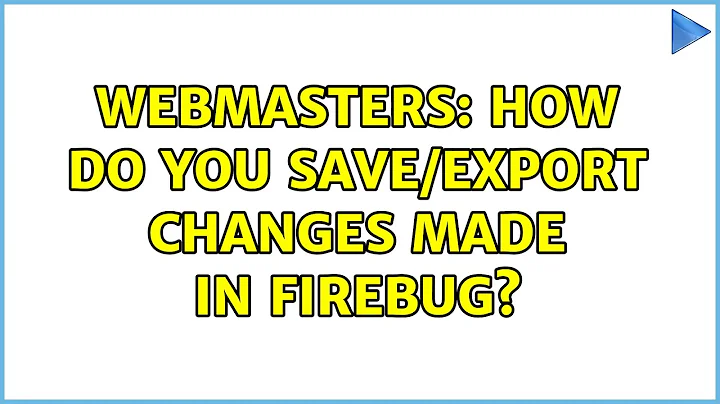Webmasters: How do you save/export changes made in Firebug? (4 Solutions!!)