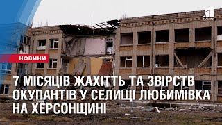 7 місяців жахітть та звірств окупантів у селищі Любимівка на Херсонщині