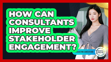 How Can Consultants Improve Stakeholder Engagement? - Consulting Career Hub