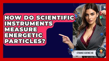 How Do Scientific Instruments Measure Energetic Particles? - Strange Science HQ