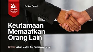 PETIKAN FAEDAH: Keutamaan Memaafkan Orang Lain - Ustadz Abu Haidar as-Sundawy حفظه الله