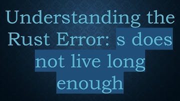 Understanding the Rust Error: s does not live long enough