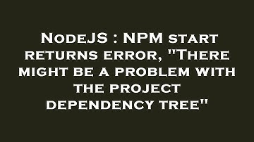 NodeJS : NPM start returns error, "There might be a problem with the project dependency tree"
