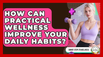 How Can Practical Wellness Improve Your Daily Habits? | Smart Steps to Wellness News