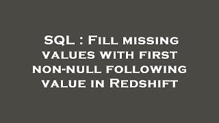 SQL : Fill missing values with first non-null following value in Redshift