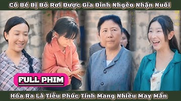 FULL | Cô Bé Bị Bỏ Rơi Được Gia Đình Nghèo Nhận Nuôi Hóa Ra Là Tiểu Phúc Tinh Mang Nhiều May Mắn