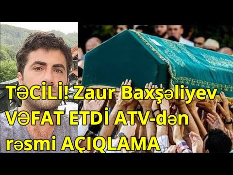 TƏCİLİ! Zaur Baxşəliyev VƏFAT ETDİ ATV-dən rəsmi AÇIQLAMA