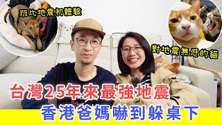 【移民台灣生活】台灣25年來最強地震，香港爸媽嚇到躲桌下！貓狗都嚇壞了？