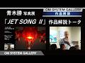 【作品解説トーク】青木勝 写真展「JET SONG Ⅱ」