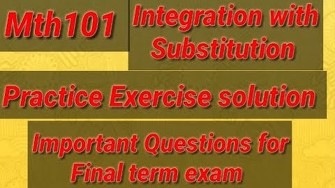 Mth101 practice Exercise solution Integration by  Substitution