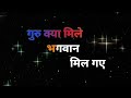 मुझको जमीन आसमानिल गए हैं           गुरु क्या मिले                             भगवान मिल गए हैं Mp3 Song