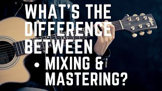 What is the difference, mixing VS mastering?