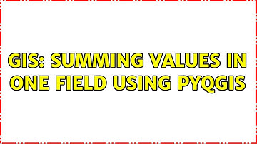 GIS: Summing values in one field using PyQGIS (3 Solutions!!)
