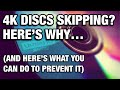 4K DISCS SKIPPING? HERE’S WHY…(AND WHAT YOU CAN DO ABOUT IT)