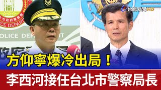 方仰寧爆冷出局 李西河接任台北市警察局長