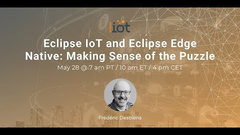 Eclipse IoT and Eclipse Edge Native: Making Sense of the Puzzle | Frédéric Desbiens