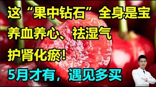 这“果中钻石”全身是宝，养血养心、祛湿气，护肾化瘀！5月才有，遇见多买两斤！丨李医生谈健康【中医养生】