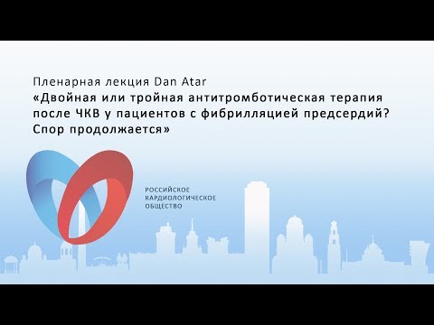 Пленарная лекция Dan Atar «Двойная или тройная антитромботическая терапия после ЧКВ?»