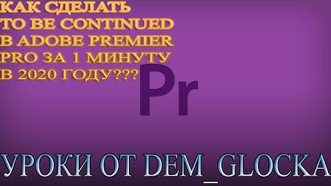 КАК СДЕЛАТЬ TO BE CONTINUED В ADOBE PREMIER PRO В 2020 ГОДУ?// ВСЕГО ЗА 1 МИНУТУ TO BE CONTINUED//