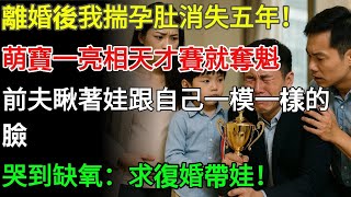 離婚後我揣孕肚消失五年!萌寶一亮相天才賽就奪魁,前夫瞅著娃跟自己一模一樣的臉,抱著獎盃哭到缺氧:求復婚帶娃!#為人處世#生活經驗#情感故事#故事#小說#情感#婚姻