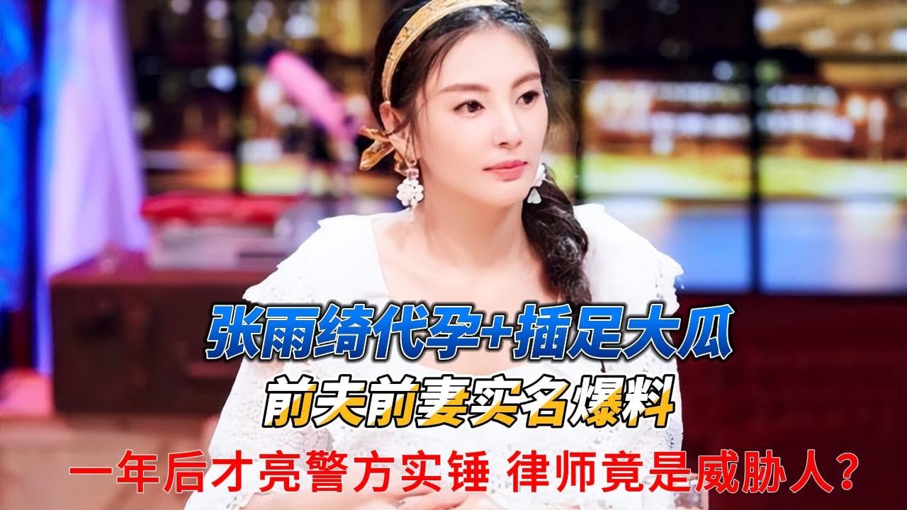 惊呆了！张雨绮代孕+插足大瓜！前夫前妻实名爆料，一年后才亮警方实锤，律师竟是威胁人？#张雨绮