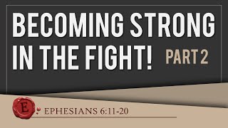 Ephesians 6:11-20 &quot;Becoming Strong In The Fight - (Pt 2)