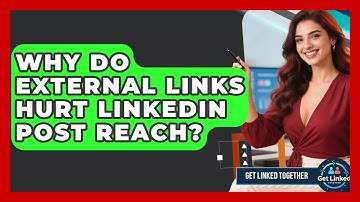 Why Do External Links Hurt LinkedIn Post Reach? - Get Linked Together