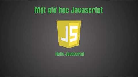 Một giờ học JavaScript - Bài 2:  Hello Javascript