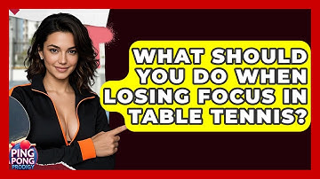 What Should You Do When Losing Focus In Table Tennis? - Ping Pong Prodigy