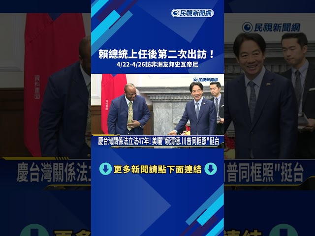 上任後第二次出訪! 賴總統4/22訪史瓦帝尼 參與國王慶典－民視新聞
