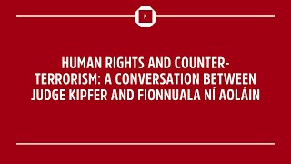 Full Human Rights and Counter-Terrorism: A Conversation Between Judge Kipfer and Fionnuala Ní Aoláin Update