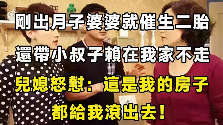 刚出月子婆婆就催生二胎，还带小叔子赖在我家不走，儿媳怒怼：这是我的房子，都给我滚出去！ - 天天要闻