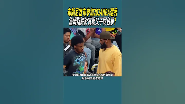 布朗尼宣布参加2024NBA选秀，詹姆斯终于实现父子同台梦? #体育 #nba #篮球#詹姆斯 - 天天要闻