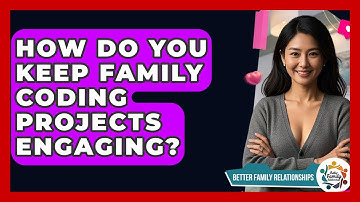 How Do You Keep Family Coding Projects Engaging? - Better Family Relationships