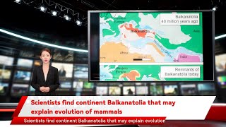 Scientists find continent Balkanatolia that may explain evolution of mammals