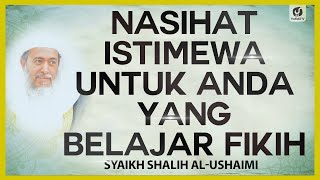 Nasihat Istimewa untuk Anda yang Belajar Fikih - Syaikh Shalih al-Ushaimi #NasehatUlama