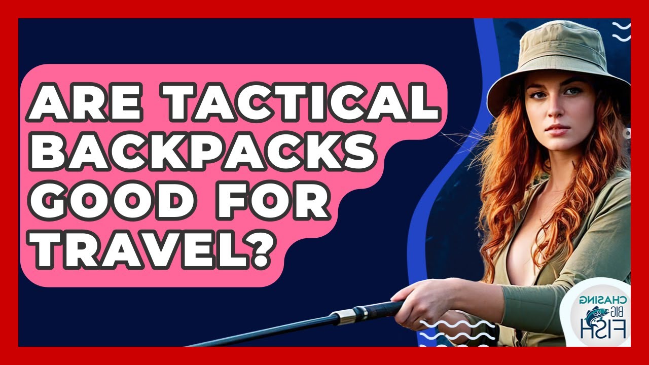 Are Tactical Backpacks Good For Travel? - Chasing Big Fish