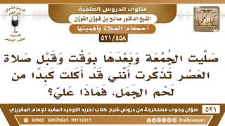 [458 -521] تذكرت بعد صلاة الجمعة أني قد أكلت كبدا من لحم الجمل، فماذا علي؟ - الشيخ صالح الفوزان