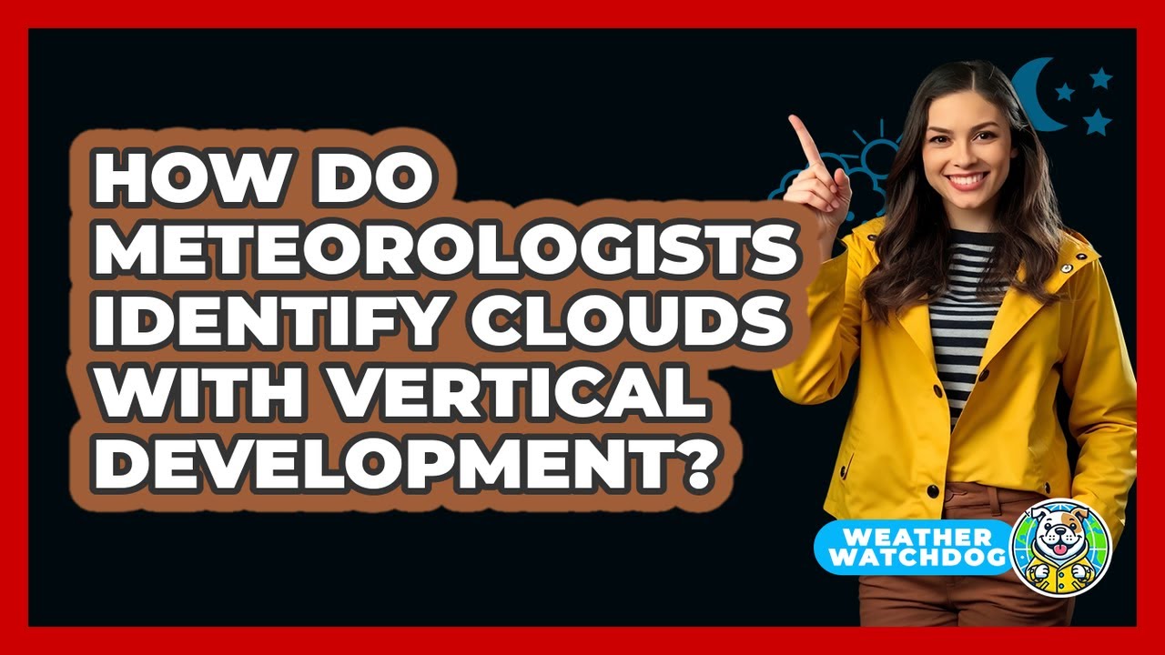 How Do Meteorologists Identify Clouds With Vertical Development? - Weather Watchdog
