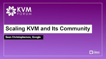 Scaling KVM and Its Community - Sean Christopherson, Google