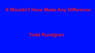 It Wouldn't Have Made Any Difference   Todd Rundgren chords
