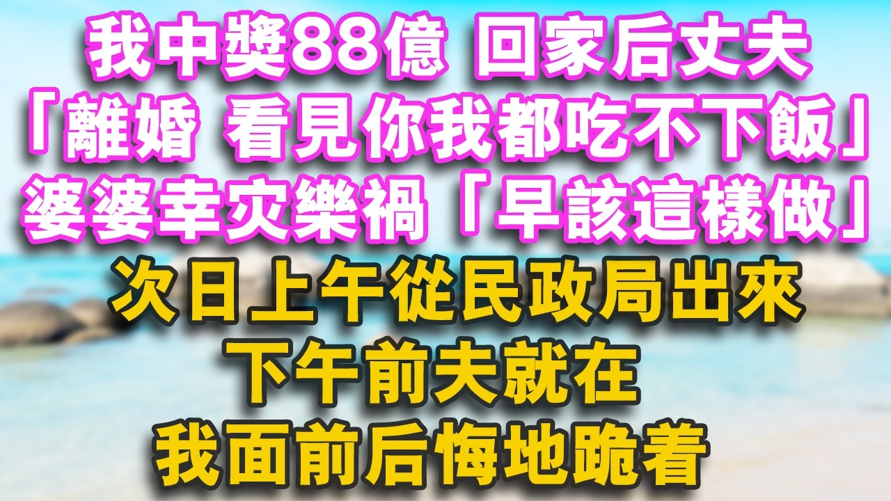 我中獎88億 回家後丈夫：離婚 看見你我都吃不下飯 婆婆幸災樂禍：早該這樣做了次日上午從民政局出來 下午前夫就在我面前後悔地跪著#家庭 #婚姻 #健康 #情感 #故事 #人生感悟 #為人處世 #戀愛