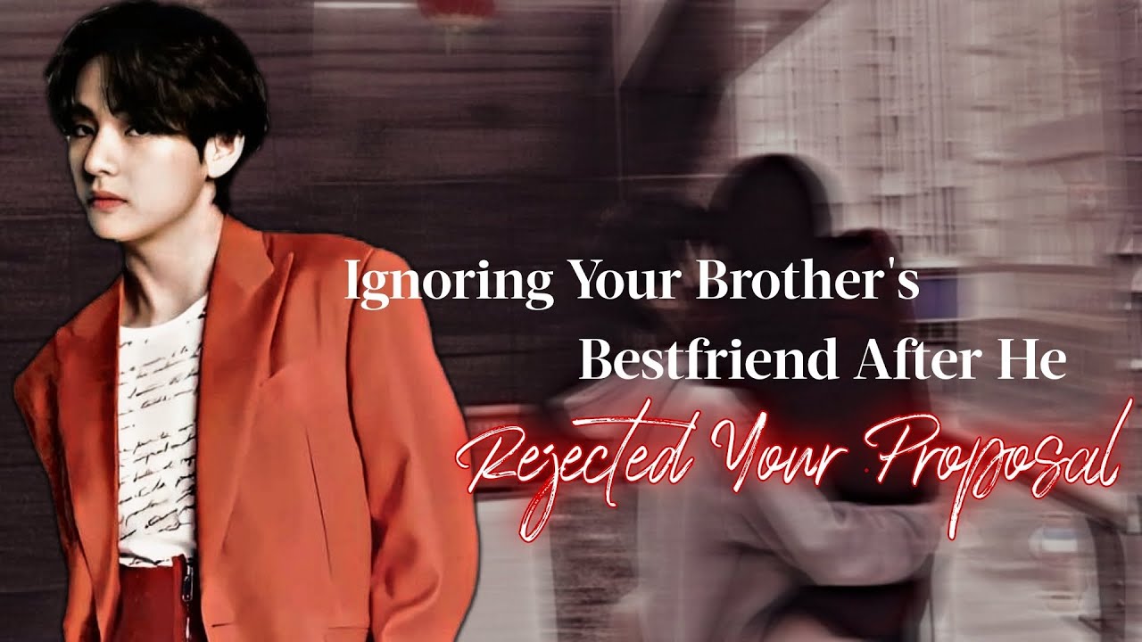 THV FF | Ignoring Your Brother's Best Friend After He Rejected Your Proposal | KTH FF