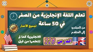 الدرس ٢٢٨ | تعلم اللغة الانجليزية من الصفر في ٥۰ ساعة | الدرس المئتان وثمانية وعشرون