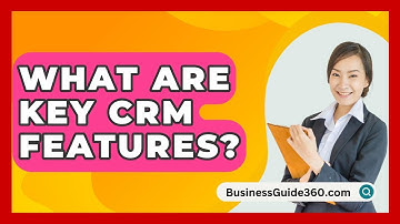 What Are Key CRM Features? - BusinessGuide360.com