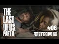 《The Last of Us Part II》最後生還者 第II章 | #06 美好的回憶 | 1080P畫質 無旁白 攻略流程
