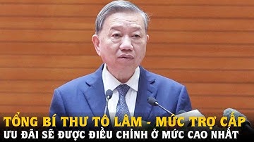 Tổng Bí thư - Mức trợ cấp ưu đãi sẽ được điều chỉnh ở mức cao nhất | Tin tức 24h